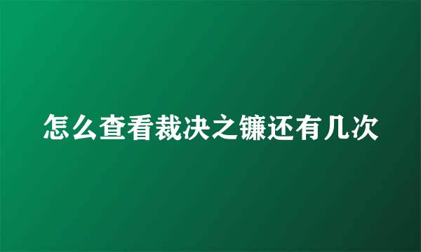 怎么查看裁决之镰还有几次