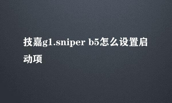 技嘉g1.sniper b5怎么设置启动项