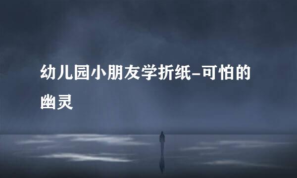 幼儿园小朋友学折纸-可怕的幽灵