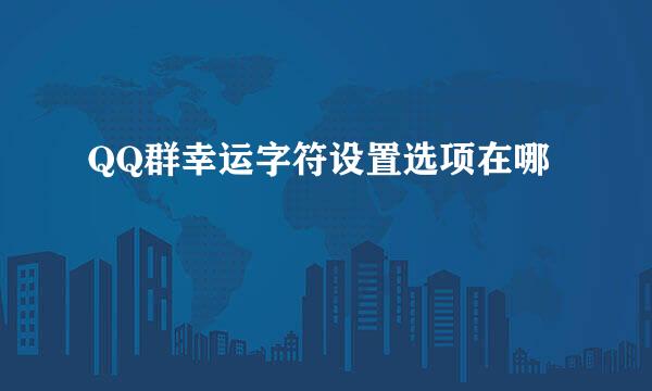 QQ群幸运字符设置选项在哪