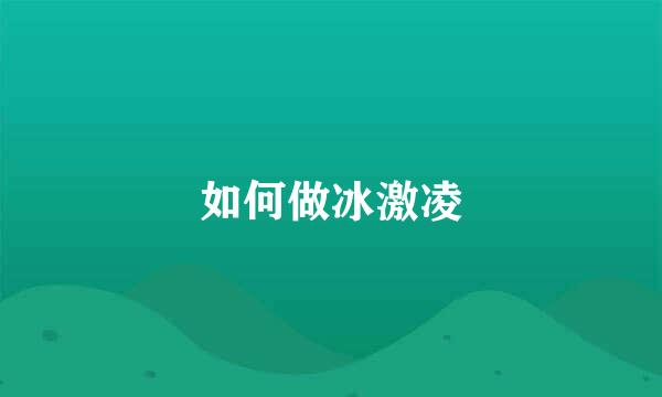 如何做冰激凌