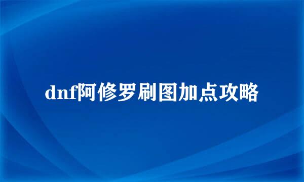 dnf阿修罗刷图加点攻略