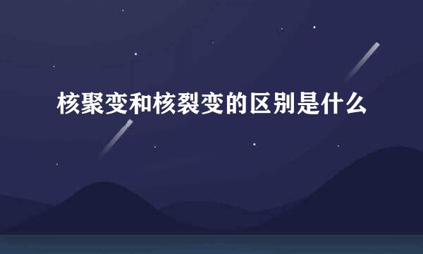 核聚变和核裂变的区别是什么