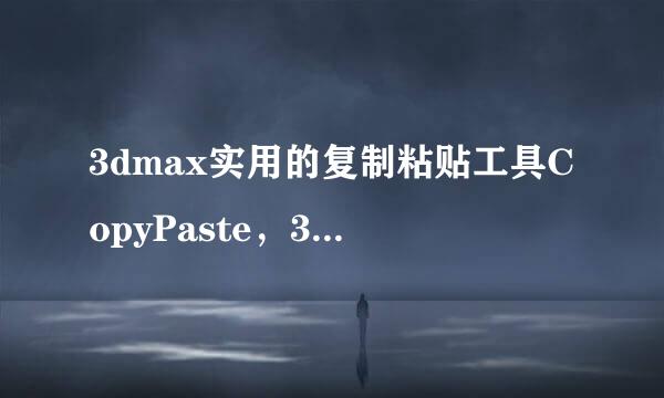 3dmax实用的复制粘贴工具CopyPaste，3d绘图必备
