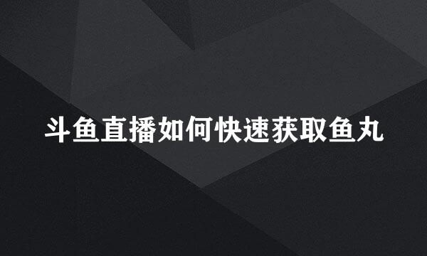 斗鱼直播如何快速获取鱼丸