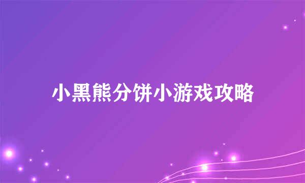小黑熊分饼小游戏攻略