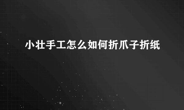 小壮手工怎么如何折爪子折纸