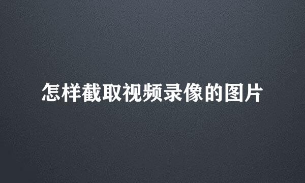 怎样截取视频录像的图片