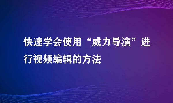 快速学会使用“威力导演”进行视频编辑的方法
