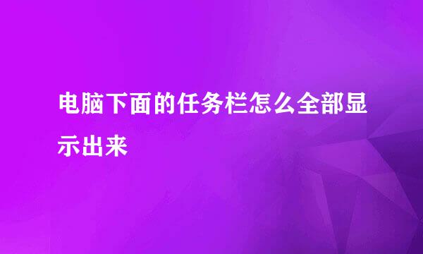 电脑下面的任务栏怎么全部显示出来