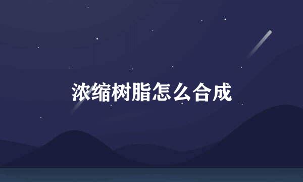 浓缩树脂怎么合成