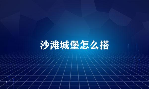 沙滩城堡怎么搭