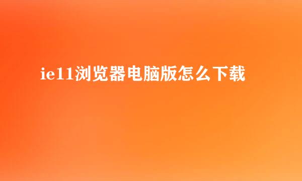 ie11浏览器电脑版怎么下载