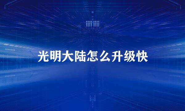 光明大陆怎么升级快