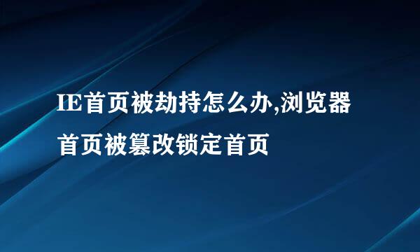 IE首页被劫持怎么办,浏览器首页被篡改锁定首页