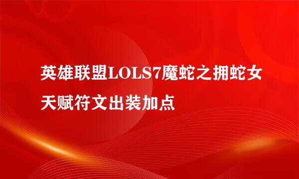 英雄联盟LOLS7魔蛇之拥蛇女天赋符文出装加点