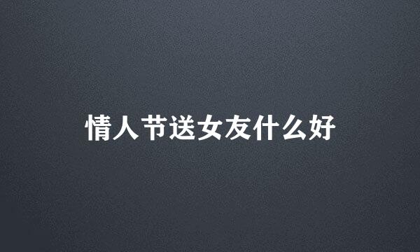 情人节送女友什么好