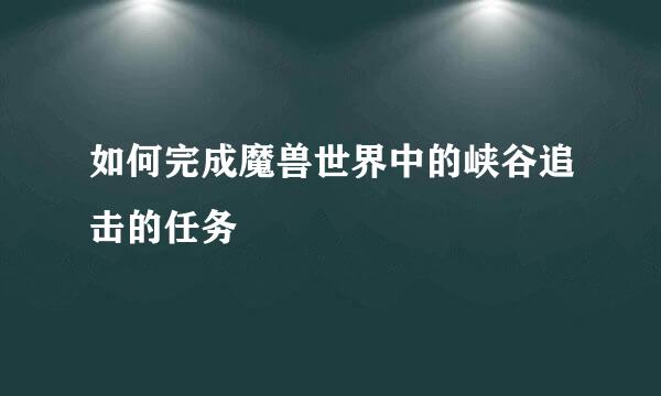 如何完成魔兽世界中的峡谷追击的任务