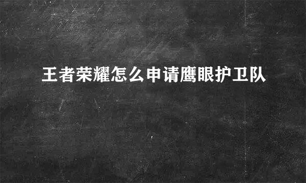 王者荣耀怎么申请鹰眼护卫队