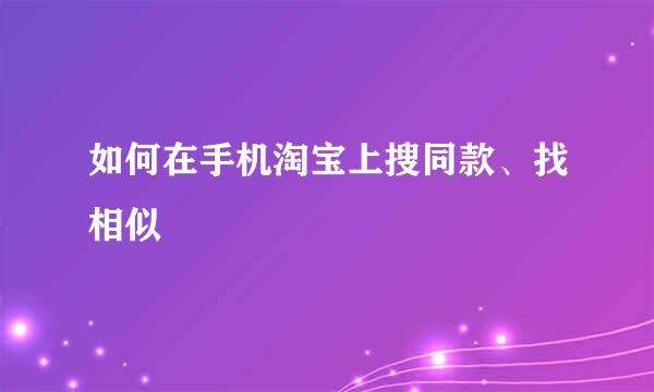 如何在手机淘宝上搜同款、找相似