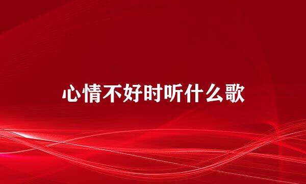 心情不好时听什么歌