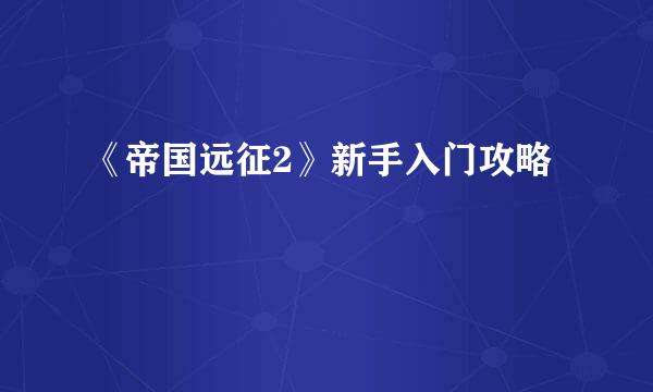 《帝国远征2》新手入门攻略