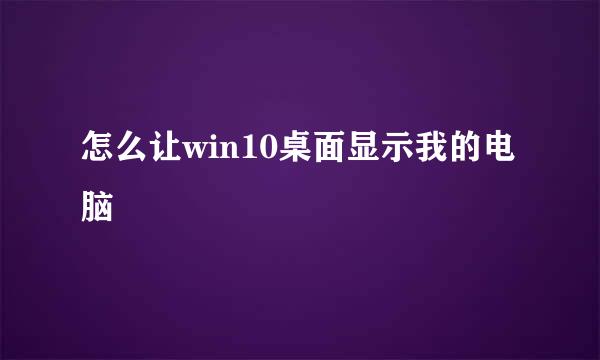 怎么让win10桌面显示我的电脑