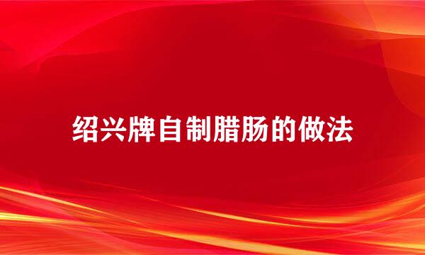 绍兴牌自制腊肠的做法