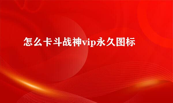 怎么卡斗战神vip永久图标