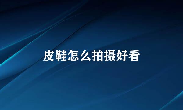 皮鞋怎么拍摄好看