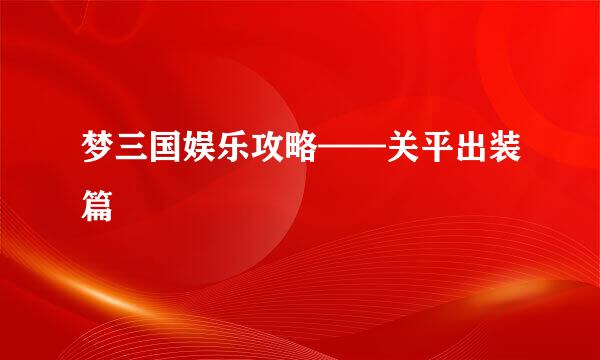 梦三国娱乐攻略——关平出装篇