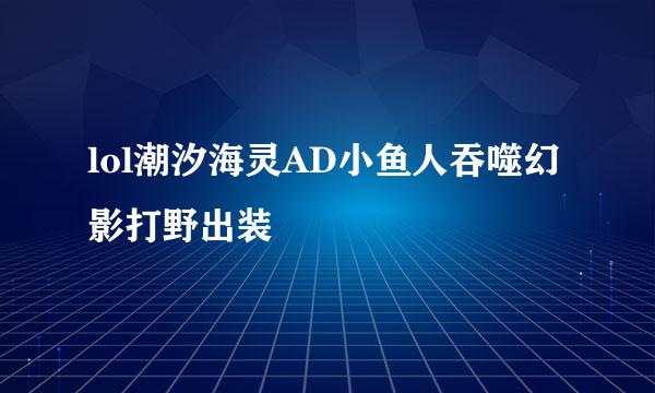 lol潮汐海灵AD小鱼人吞噬幻影打野出装
