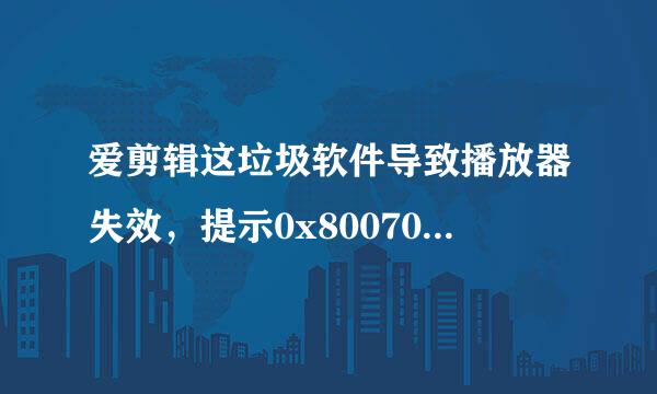爱剪辑这垃圾软件导致播放器失效，提示0x8007007e 如何解决