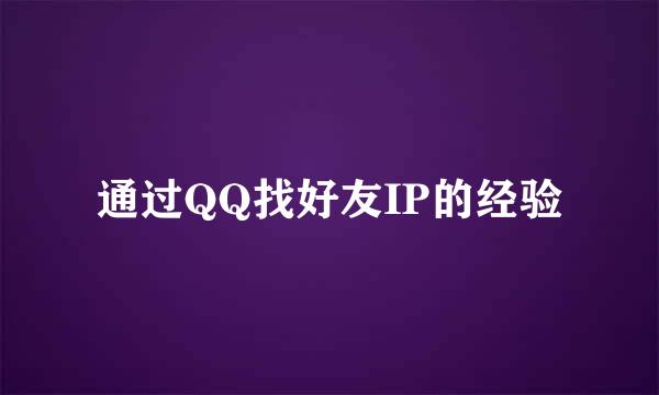 通过QQ找好友IP的经验