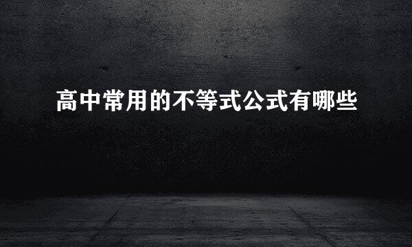 高中常用的不等式公式有哪些