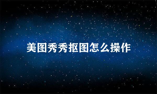 美图秀秀抠图怎么操作