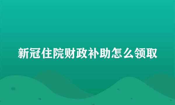 新冠住院财政补助怎么领取