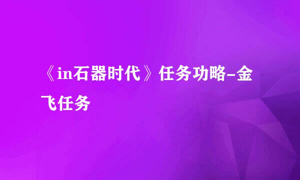 《in石器时代》任务功略-金飞任务