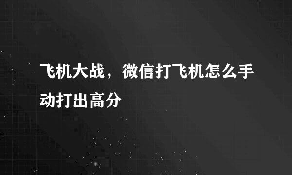 飞机大战，微信打飞机怎么手动打出高分