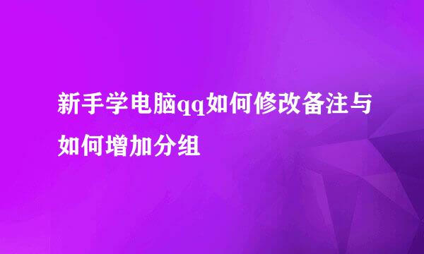 新手学电脑qq如何修改备注与如何增加分组