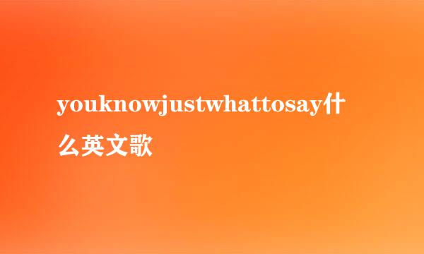 youknowjustwhattosay什么英文歌