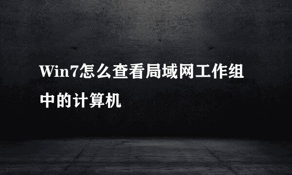 Win7怎么查看局域网工作组中的计算机