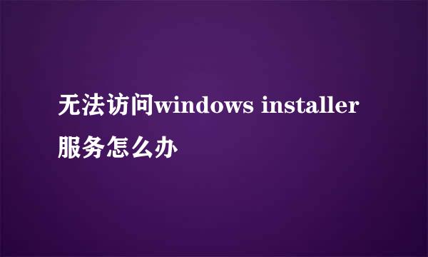 无法访问windows installer服务怎么办