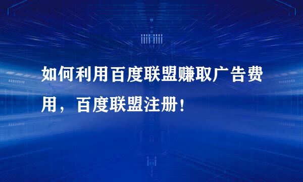 如何利用百度联盟赚取广告费用，百度联盟注册！