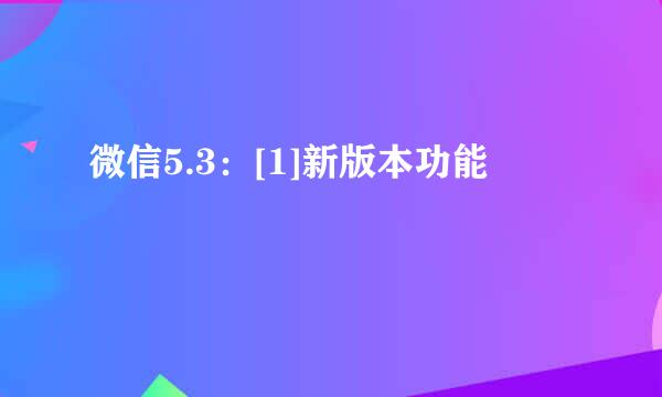 微信5.3：[1]新版本功能