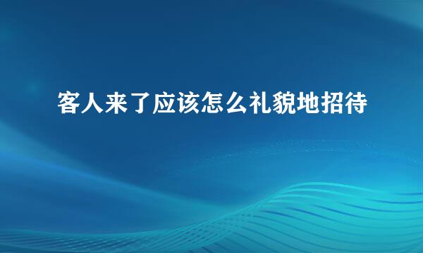 客人来了应该怎么礼貌地招待