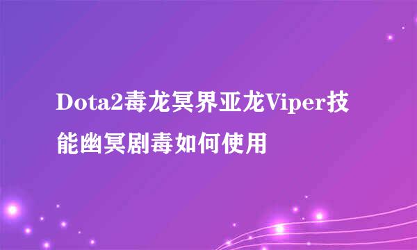 Dota2毒龙冥界亚龙Viper技能幽冥剧毒如何使用