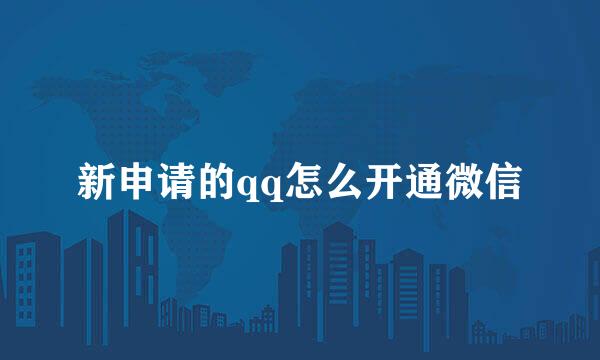 新申请的qq怎么开通微信