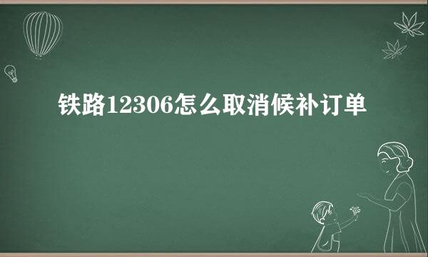 铁路12306怎么取消候补订单