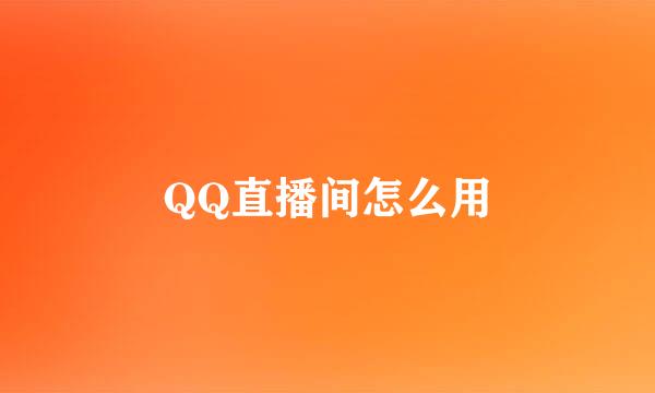 QQ直播间怎么用
